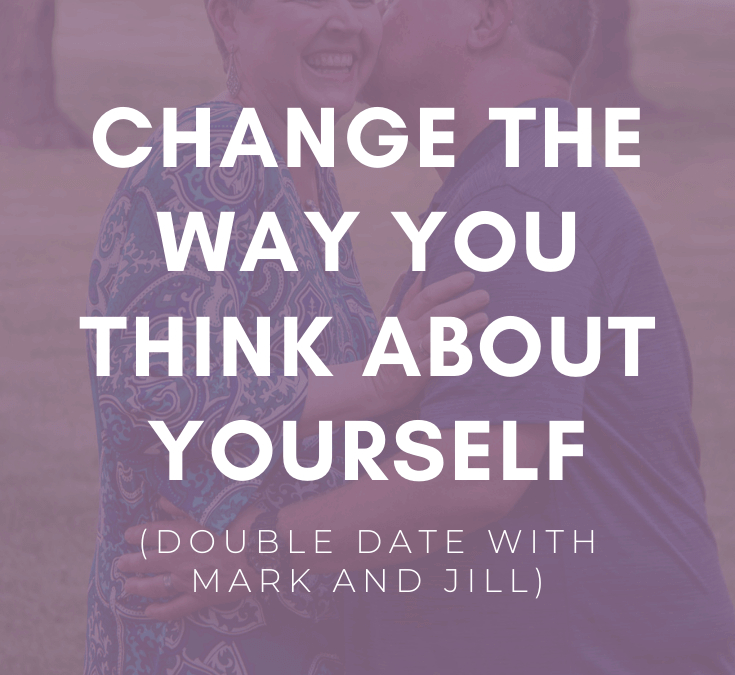 BONUS: Change the Way You Think About Yourself (Double Date w/ Mark & Jill)