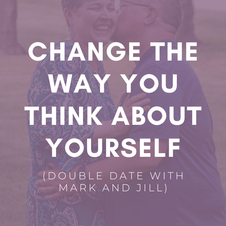 BONUS: Change the Way You Think About Yourself (Double Date w/ Mark & Jill)