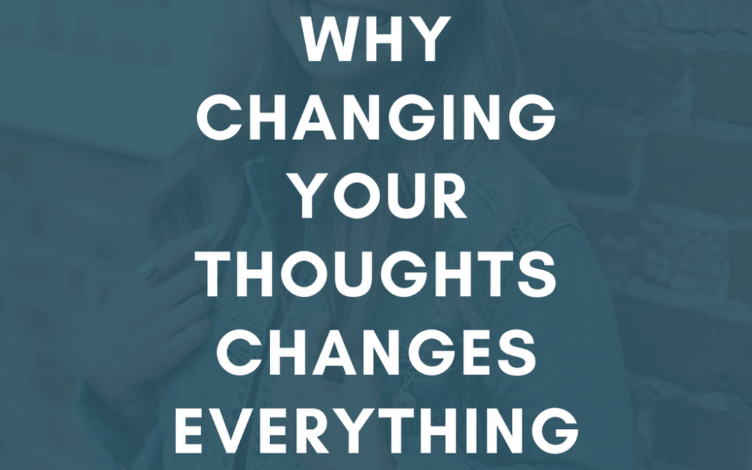 Why Changing Your Thoughts Changes Everything