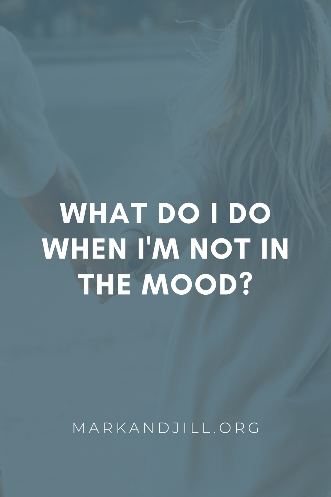 What Do I Do When I’m Not in the Mood?