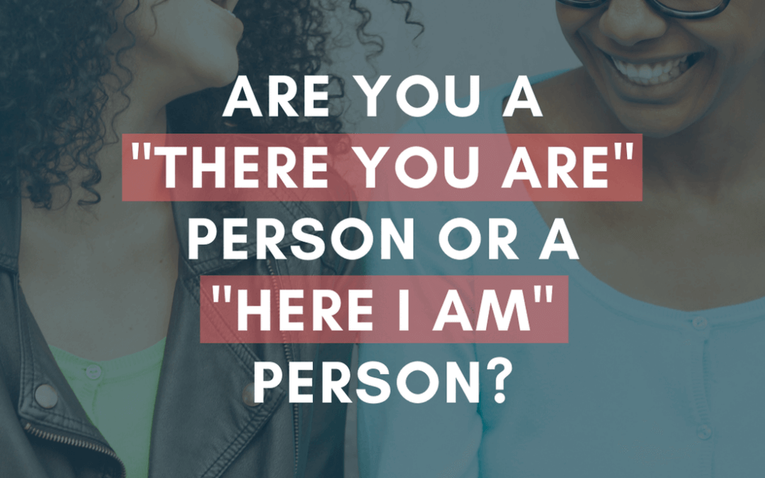 How to Make Friends: Are You a “There You Are” Person or a “Here I Am” Person?