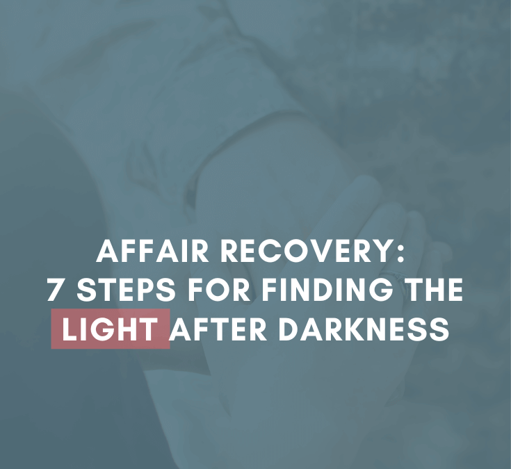 Affair Recovery: 7 Steps for Finding the Light After Darkness