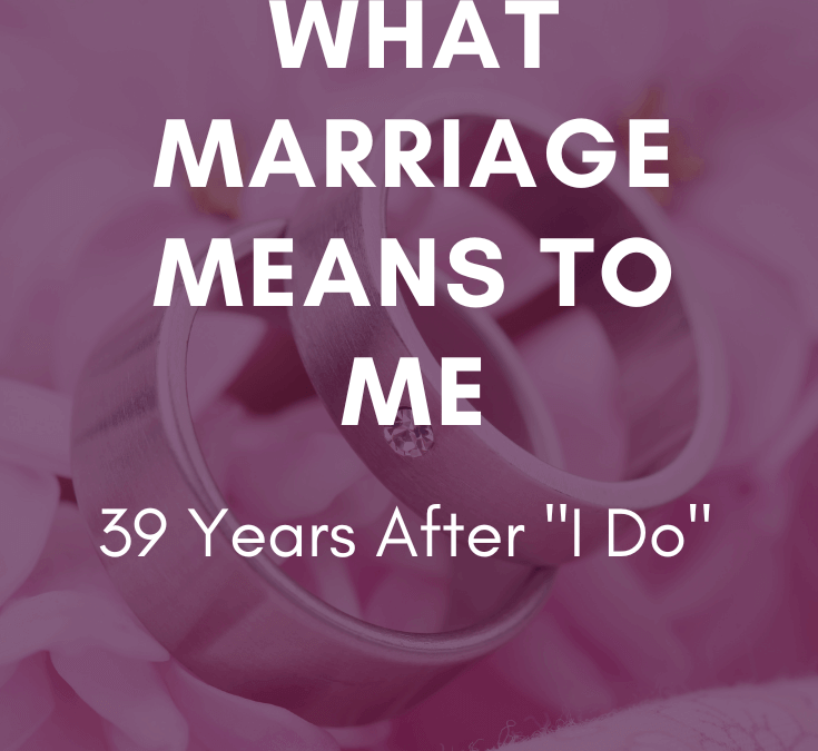 What Marriage Means to Me – 39 Years After I Do