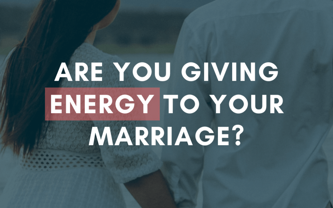 Are You Giving Energy to Your Marriage? 8 Questions to Ask Yourself | #MarriageMonday