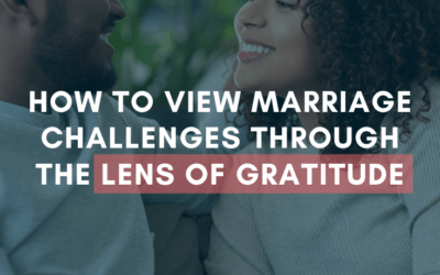 How To View Marriage Challenges Through the Lens of Gratitude | #MarriageMonday