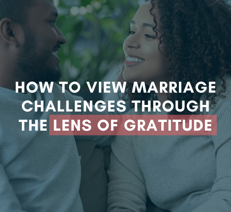 How To View Marriage Challenges Through the Lens of Gratitude | #MarriageMonday