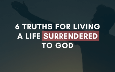 6 Truths for Living a Life Surrendered to God