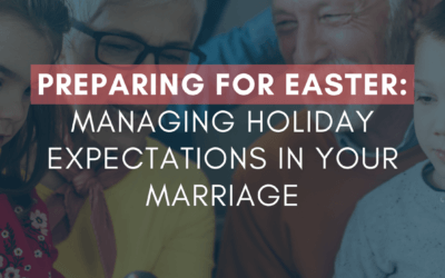 Preparing for Easter: Managing Holiday Expectations in Your Marriage