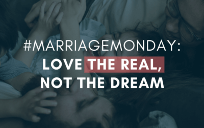 Love the Real, Not the Dream | #MarriageMonday