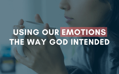 Using Our Emotions the Way God Intended