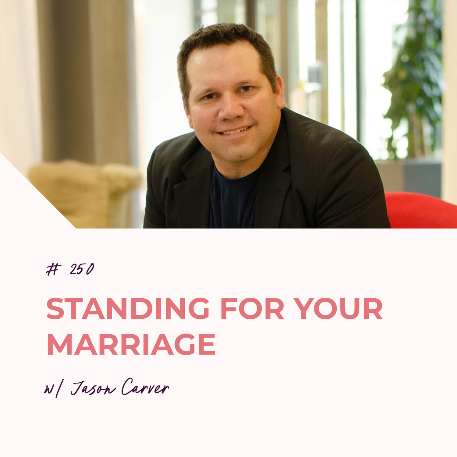 Standing for Your Marriage with Jason Carver | Episode 250