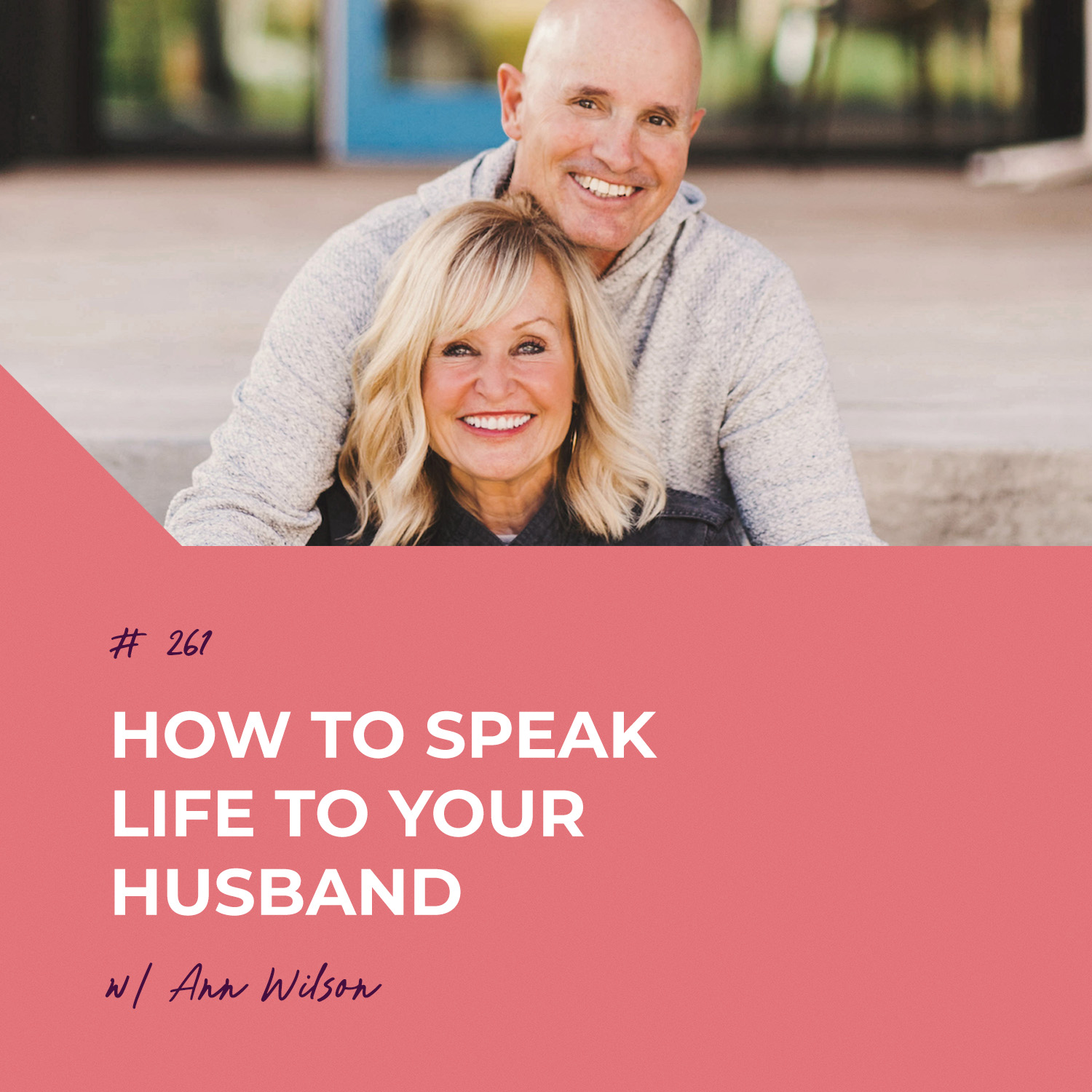 How to Speak Life to Your Husband with Ann Wilson | Episode 261