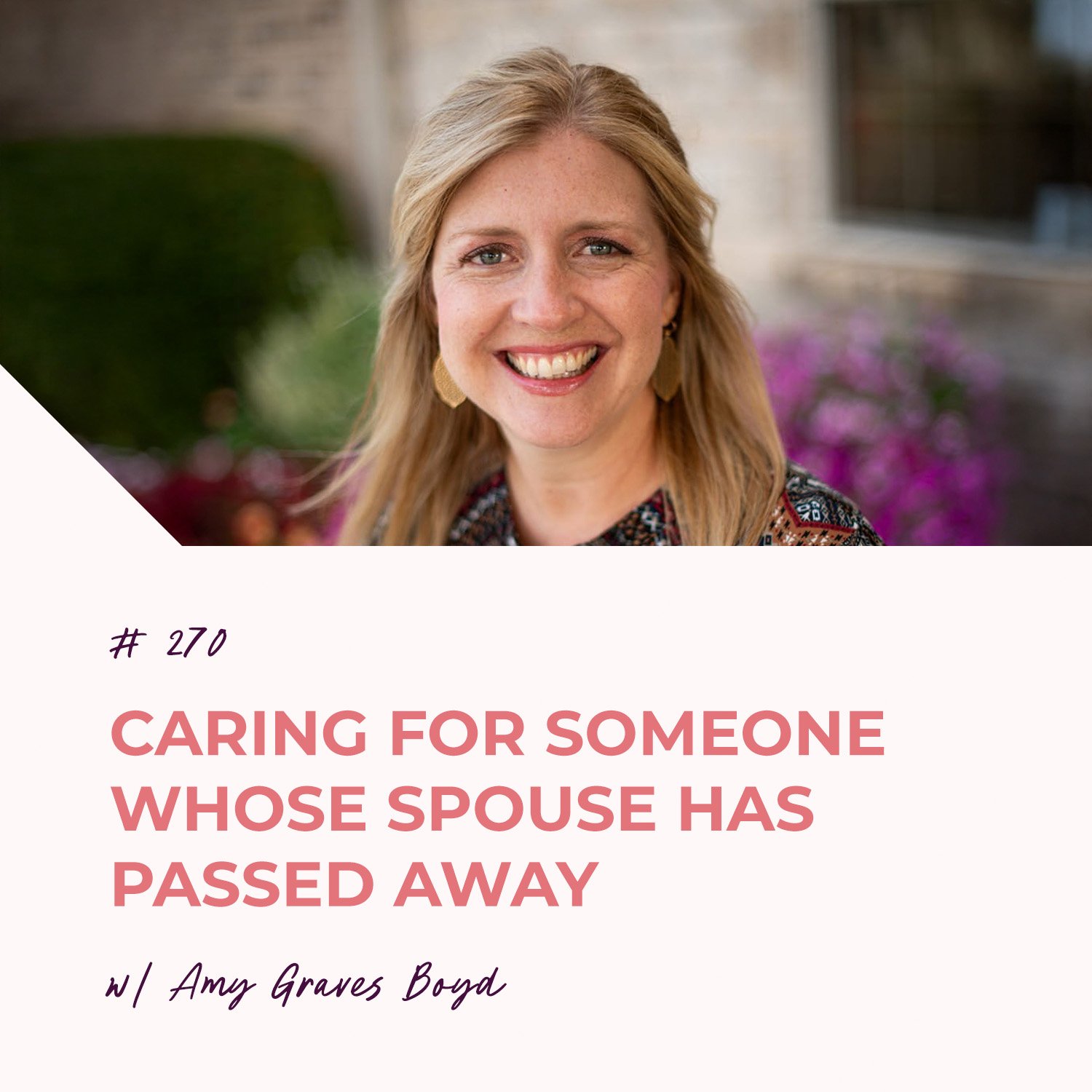 Caring for Someone Whose Spouse Has Passed Away with Amy Graves Boyd | Episode 270