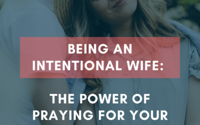 Being an Intentional Wife: The Power of Praying for Your Husband