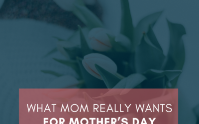What Mom Really Wants for Mother’s Day