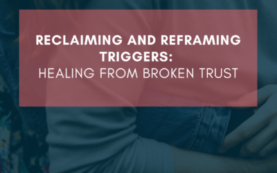 Reclaiming and Reframing Triggers: Healing from Broken Trust